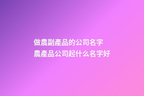 做農副產品的公司名字 農產品公司起什么名字好-第1張-公司起名-玄機派